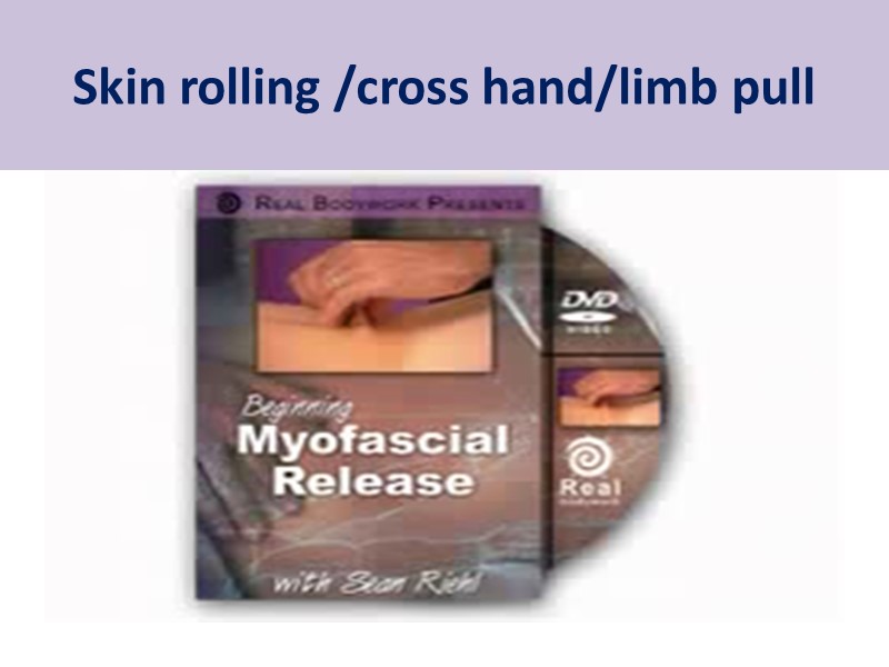 Skin rolling /cross hand/limb pull